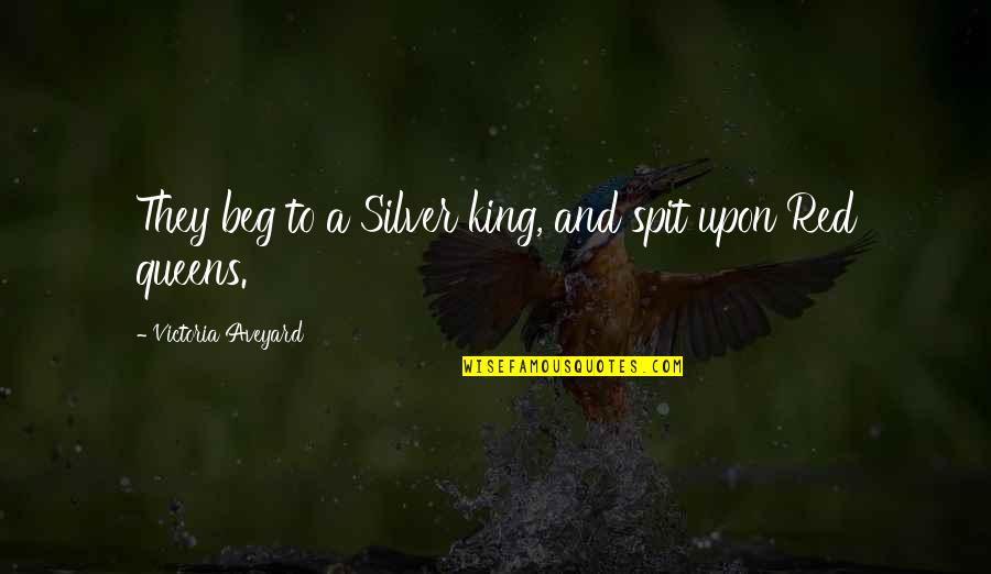 Queen Victoria Quotes By Victoria Aveyard: They beg to a Silver king, and spit Queen Victoria Quotes By Victoria Aveyard: They beg to a Silver king, and spit