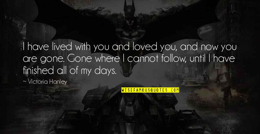 Queen Victoria Quotes By Victoria Hanley: I have lived with you and loved you, Queen Victoria Quotes By Victoria Hanley: I have lived with you and loved you,