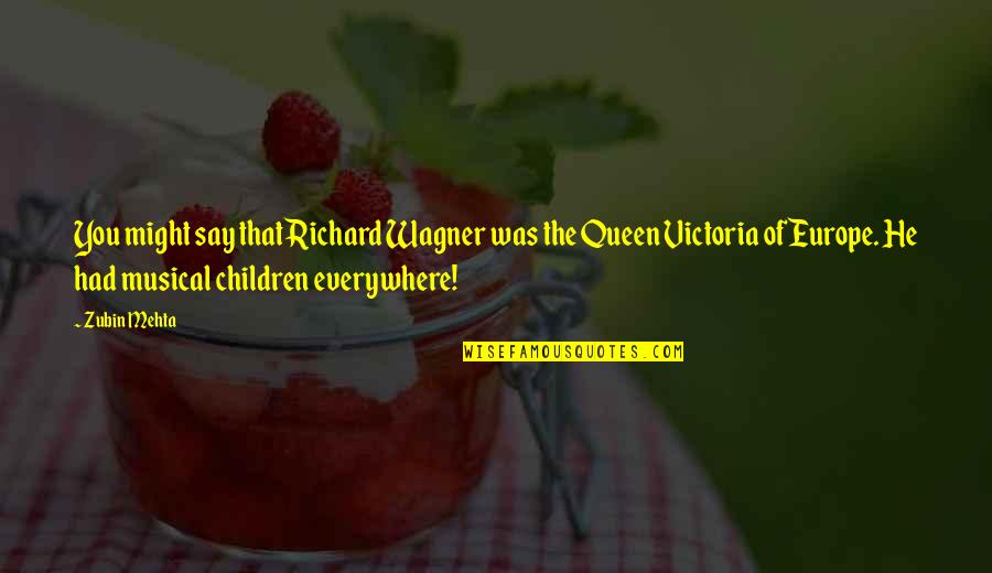 Queen Victoria Quotes By Zubin Mehta: You might say that Richard Wagner was the Queen Victoria Quotes By Zubin Mehta: You might say that Richard Wagner was the