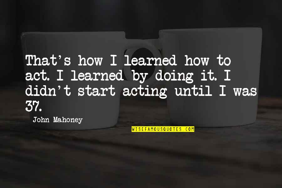 Queen Wealhtheow Quotes By John Mahoney: That's how I learned how to act. I Queen Wealhtheow Quotes By John Mahoney: That's how I learned how to act. I
