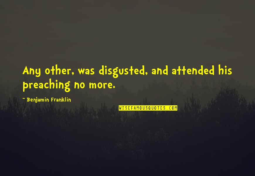 Queeneth Happy Quotes By Benjamin Franklin: Any other, was disgusted, and attended his preaching Queeneth Happy Quotes By Benjamin Franklin: Any other, was disgusted, and attended his preaching