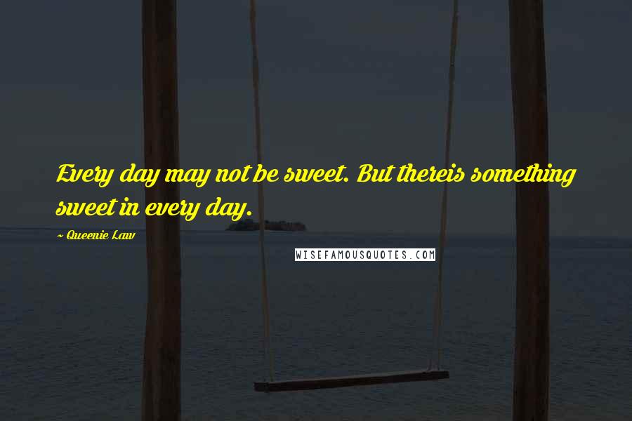 Queenie Law quotes: Every day may not be sweet. But thereis something sweet in every day.