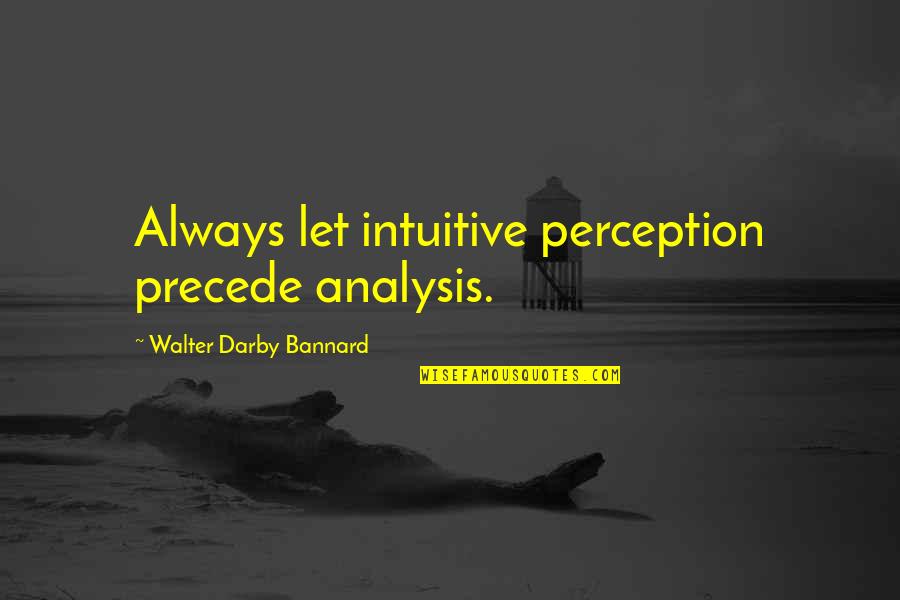 Queenlessness Quotes By Walter Darby Bannard: Always let intuitive perception precede analysis.