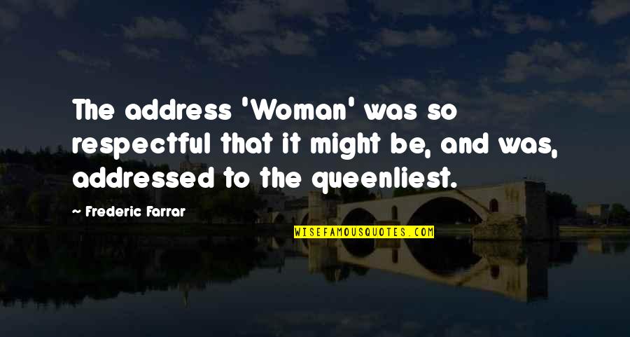 Queenliest Quotes By Frederic Farrar: The address 'Woman' was so respectful that it