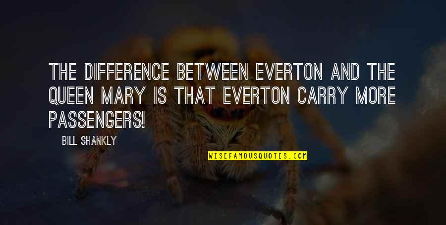 Queens Quotes By Bill Shankly: The difference between Everton and the Queen Mary