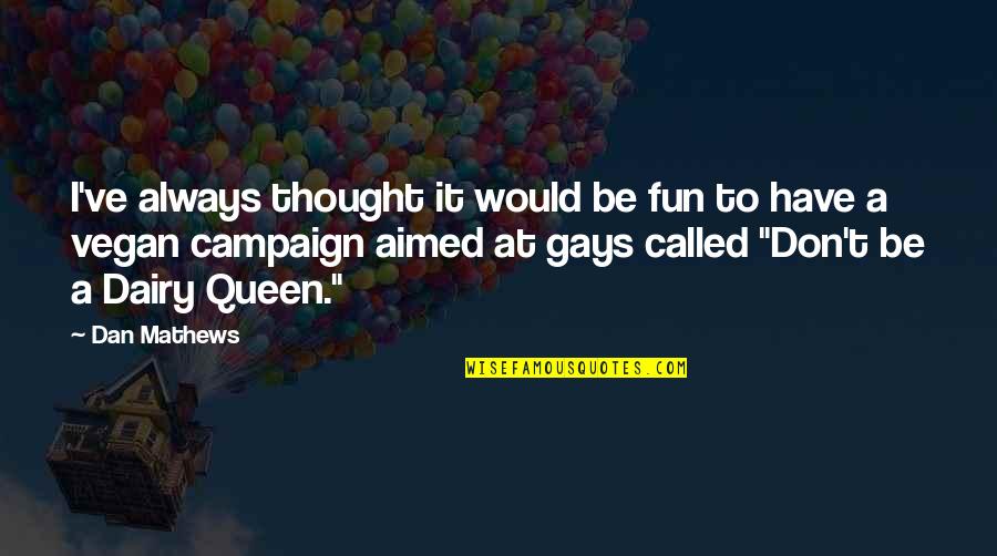 Queens Quotes By Dan Mathews: I've always thought it would be fun to