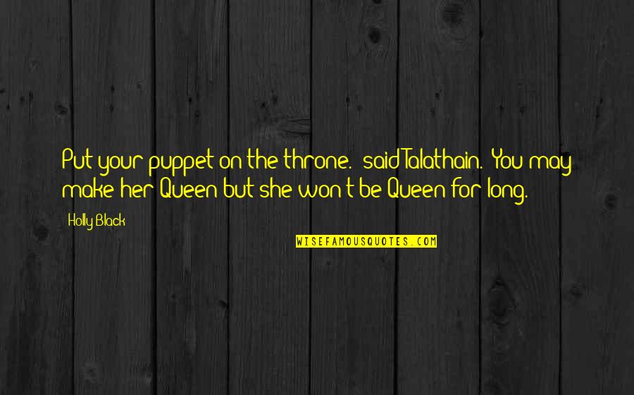 Queens Quotes By Holly Black: Put your puppet on the throne." said Talathain.