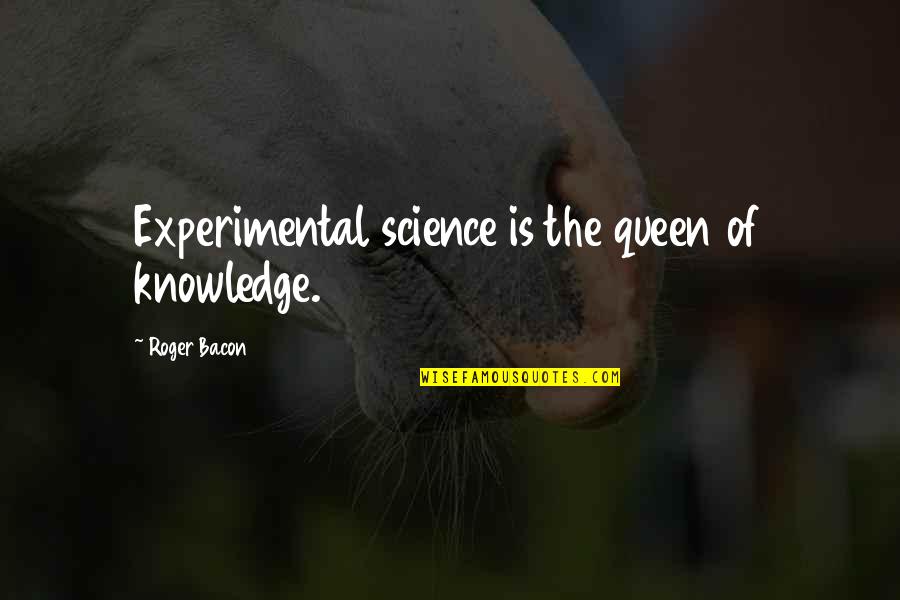 Queens Quotes By Roger Bacon: Experimental science is the queen of knowledge.