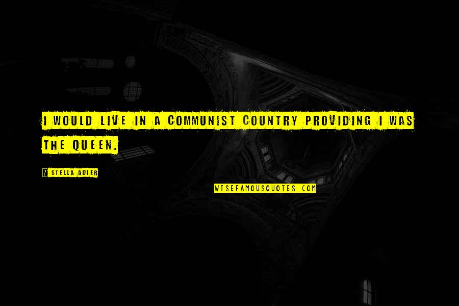 Queens Quotes By Stella Adler: I would live in a communist country providing