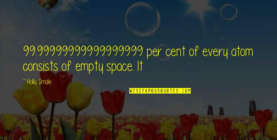 Queensbridge Venture Quotes By Holly Smale: 99.99999999999999999 per cent of every atom consists of