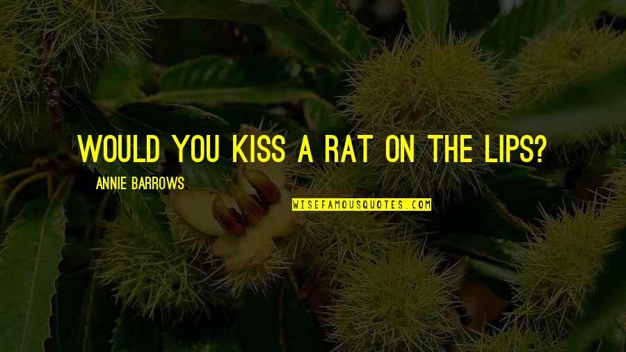 Queenzieburn Scotland Quotes By Annie Barrows: Would you kiss a rat on the lips? Queenzieburn Scotland Quotes By Annie Barrows: Would you kiss a rat on the lips?