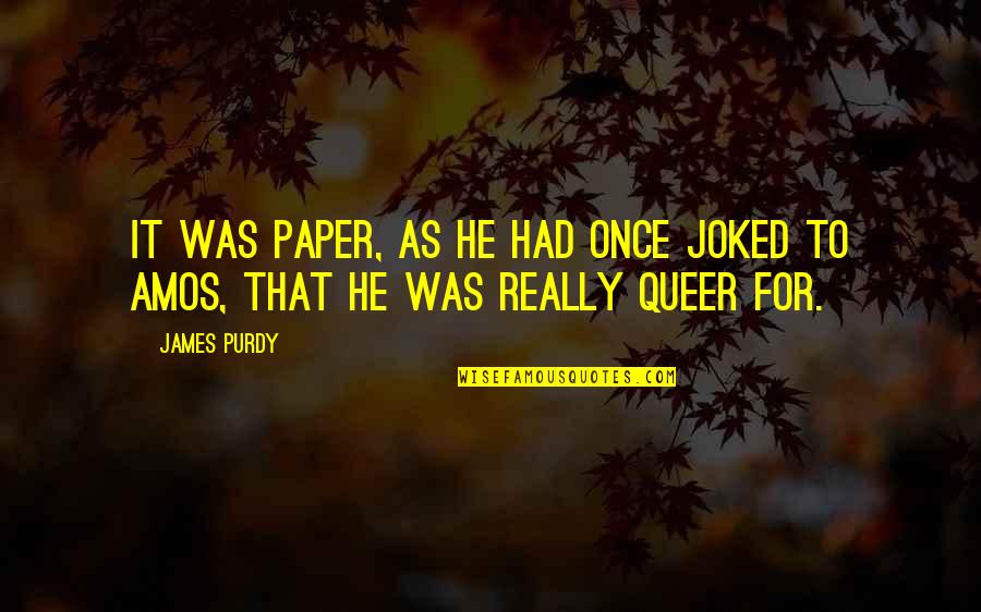 Queer As Quotes By James Purdy: It was paper, as he had once joked