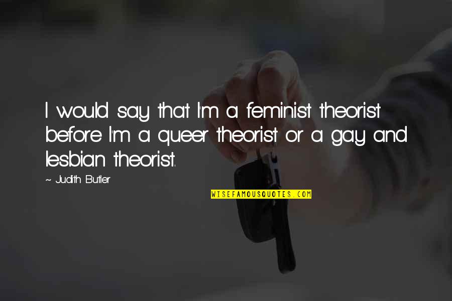 Queer As Quotes By Judith Butler: I would say that I'm a feminist theorist