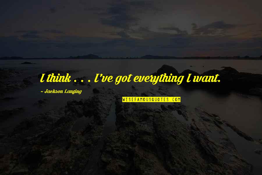 Queer Characters Quotes By Jackson Lanzing: I think . . . I've got everything Queer Characters Quotes By Jackson Lanzing: I think . . . I've got everything