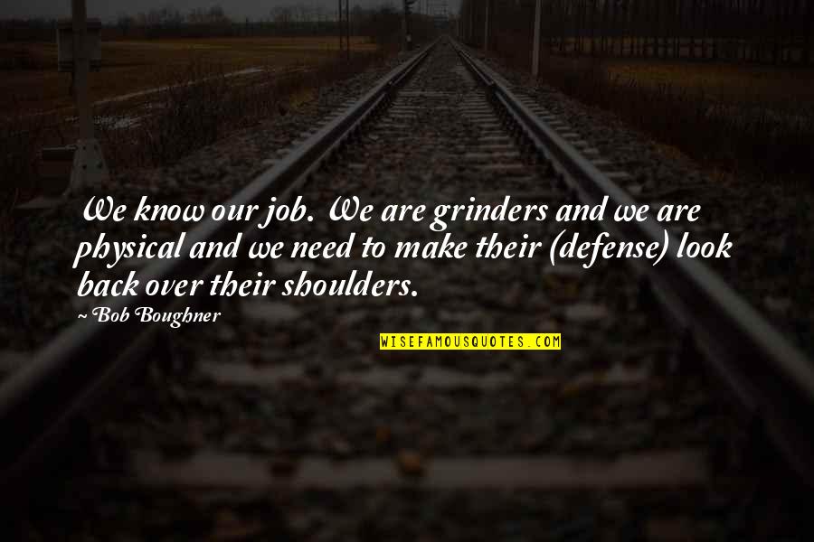 Queer Eye Best Quotes By Bob Boughner: We know our job. We are grinders and Queer Eye Best Quotes By Bob Boughner: We know our job. We are grinders and