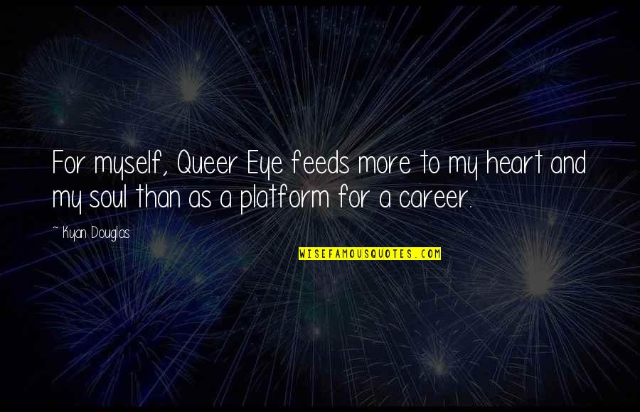 Queer Eye Best Quotes By Kyan Douglas: For myself, Queer Eye feeds more to my Queer Eye Best Quotes By Kyan Douglas: For myself, Queer Eye feeds more to my