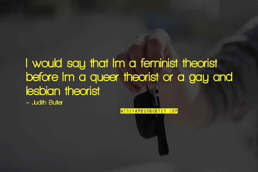 Queer Feminist Quotes By Judith Butler: I would say that I'm a feminist theorist