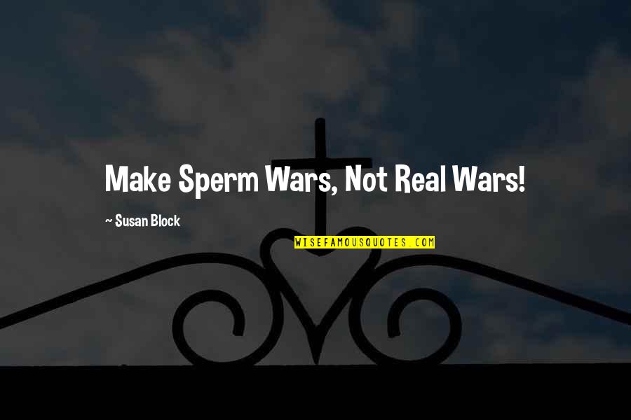 Queer Gay Quotes By Susan Block: Make Sperm Wars, Not Real Wars!