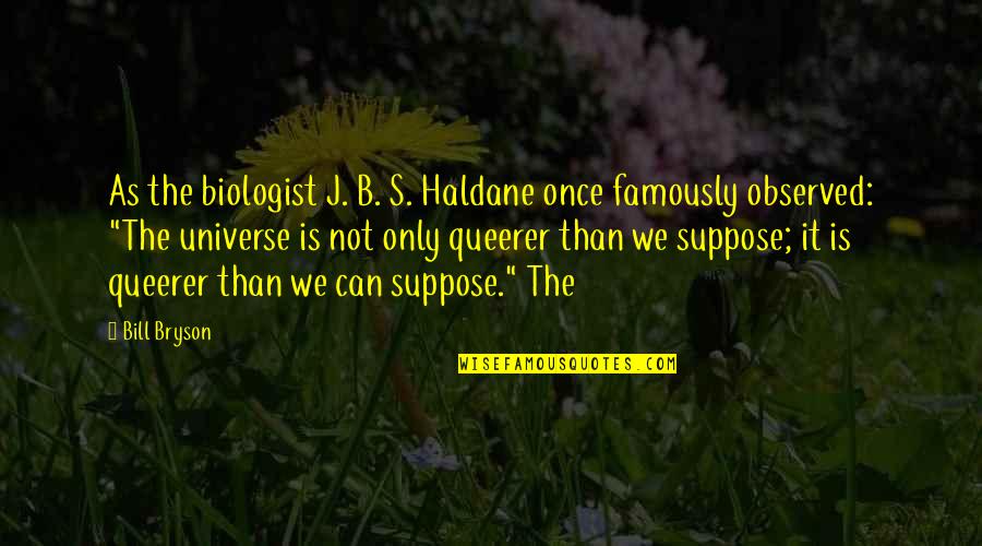 Queerer Than Quotes By Bill Bryson: As the biologist J. B. S. Haldane once