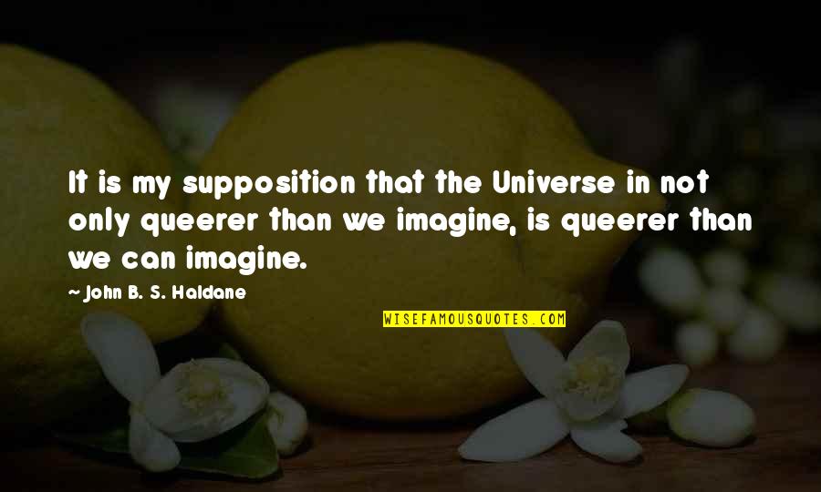 Queerer Than Quotes By John B. S. Haldane: It is my supposition that the Universe in