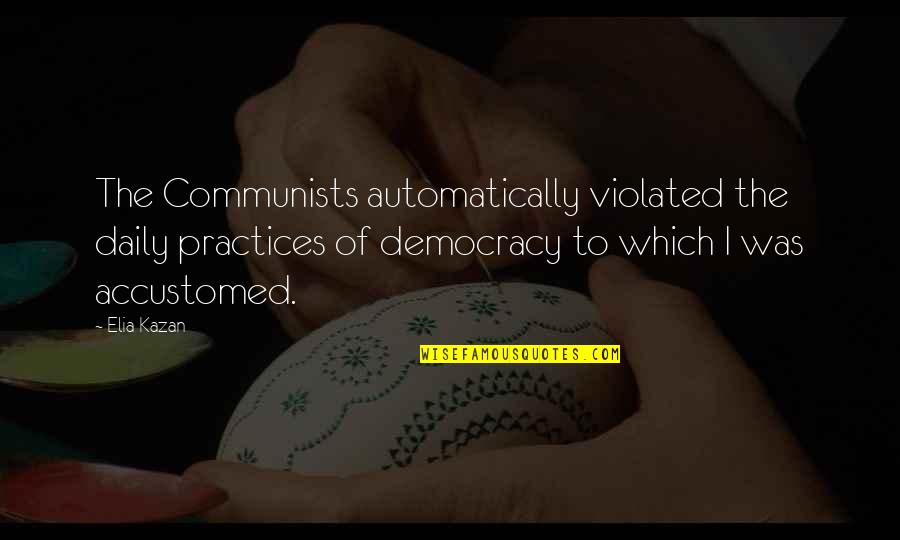 Queerest Quotes By Elia Kazan: The Communists automatically violated the daily practices of