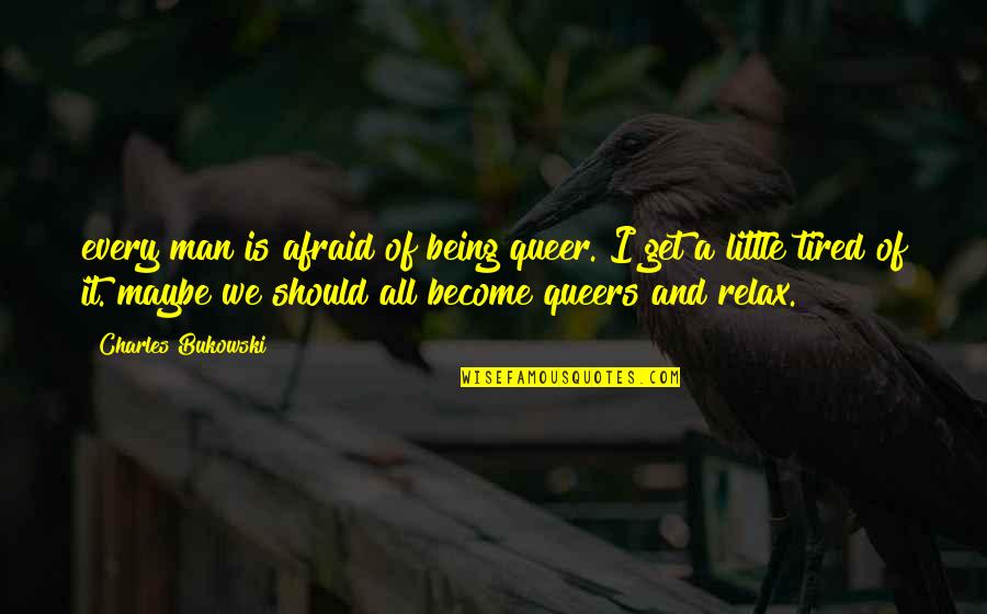 Queers Quotes By Charles Bukowski: every man is afraid of being queer. I Queers Quotes By Charles Bukowski: every man is afraid of being queer. I