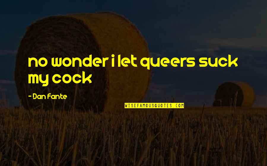 Queers Quotes By Dan Fante: no wonder i let queers suck my cock Queers Quotes By Dan Fante: no wonder i let queers suck my cock