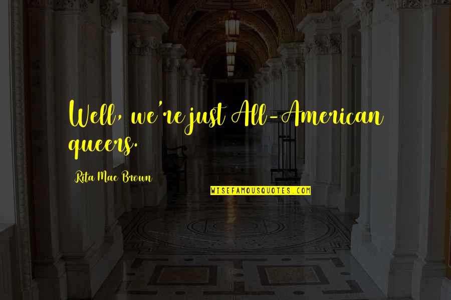 Queers Quotes By Rita Mae Brown: Well, we're just All-American queers. Queers Quotes By Rita Mae Brown: Well, we're just All-American queers.