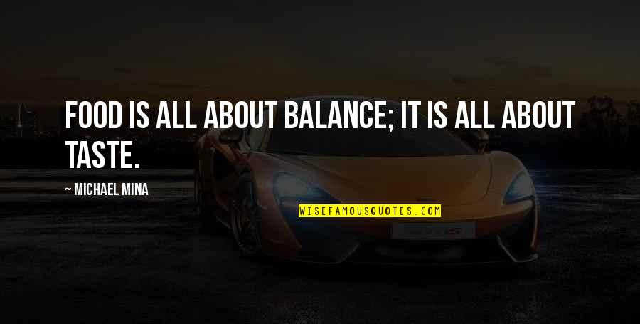 Quegli Occhi Quotes By Michael Mina: Food is all about balance; it is all Quegli Occhi Quotes By Michael Mina: Food is all about balance; it is all