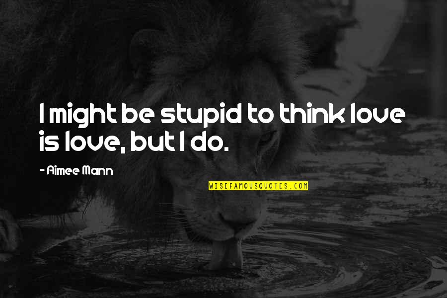 Queguiner Savenay Quotes By Aimee Mann: I might be stupid to think love is Queguiner Savenay Quotes By Aimee Mann: I might be stupid to think love is