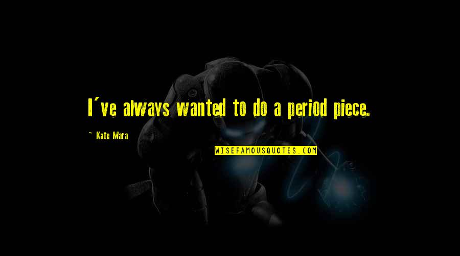 Quehenberger Praha Quotes By Kate Mara: I've always wanted to do a period piece. Quehenberger Praha Quotes By Kate Mara: I've always wanted to do a period piece.