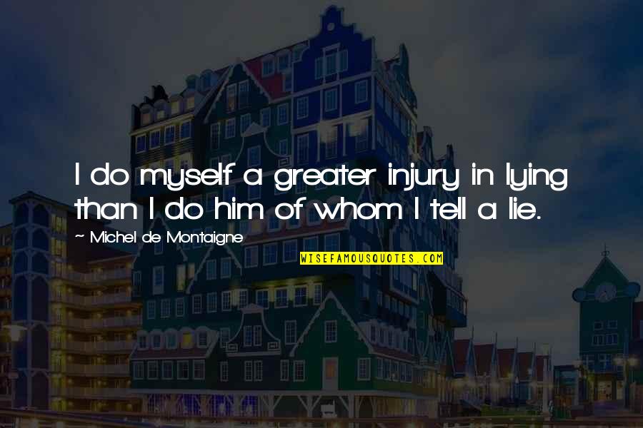 Quehenberger Praha Quotes By Michel De Montaigne: I do myself a greater injury in lying Quehenberger Praha Quotes By Michel De Montaigne: I do myself a greater injury in lying