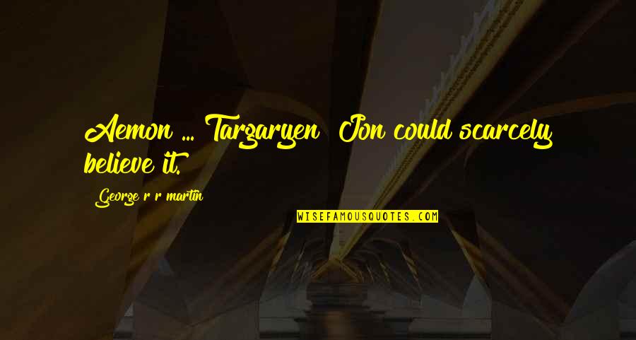 Queila Delgado Quotes By George R R Martin: Aemon ... Targaryen! Jon could scarcely believe it. Queila Delgado Quotes By George R R Martin: Aemon ... Targaryen! Jon could scarcely believe it.