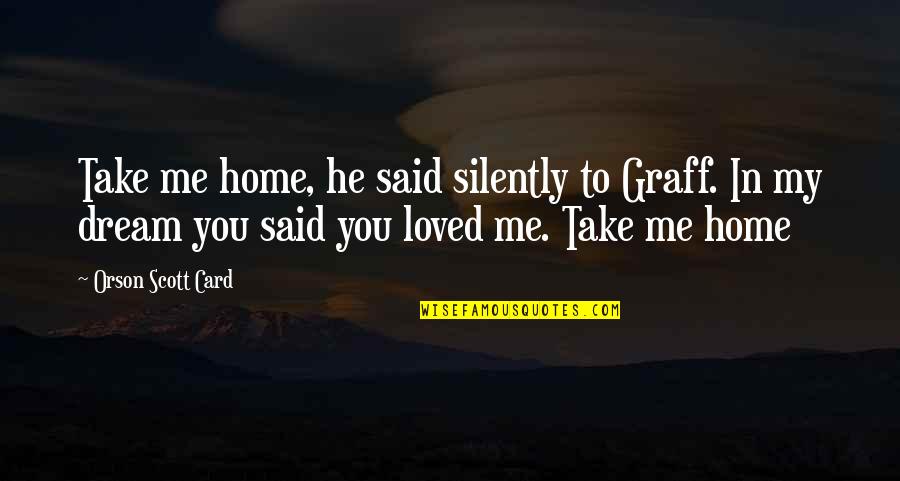 Queixas Meo Quotes By Orson Scott Card: Take me home, he said silently to Graff. Queixas Meo Quotes By Orson Scott Card: Take me home, he said silently to Graff.