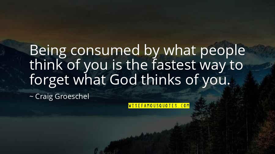 Queixas Quotes By Craig Groeschel: Being consumed by what people think of you Queixas Quotes By Craig Groeschel: Being consumed by what people think of you