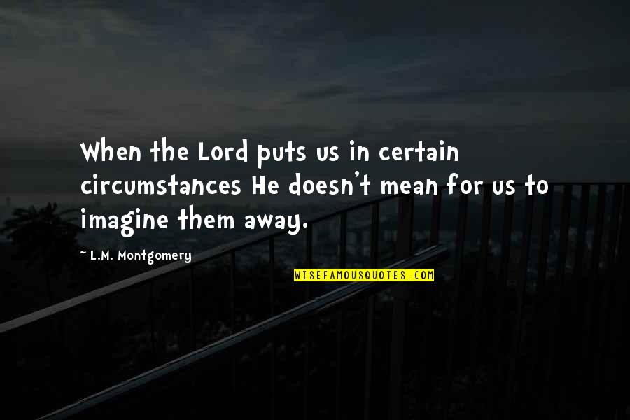 Queixas Quotes By L.M. Montgomery: When the Lord puts us in certain circumstances Queixas Quotes By L.M. Montgomery: When the Lord puts us in certain circumstances