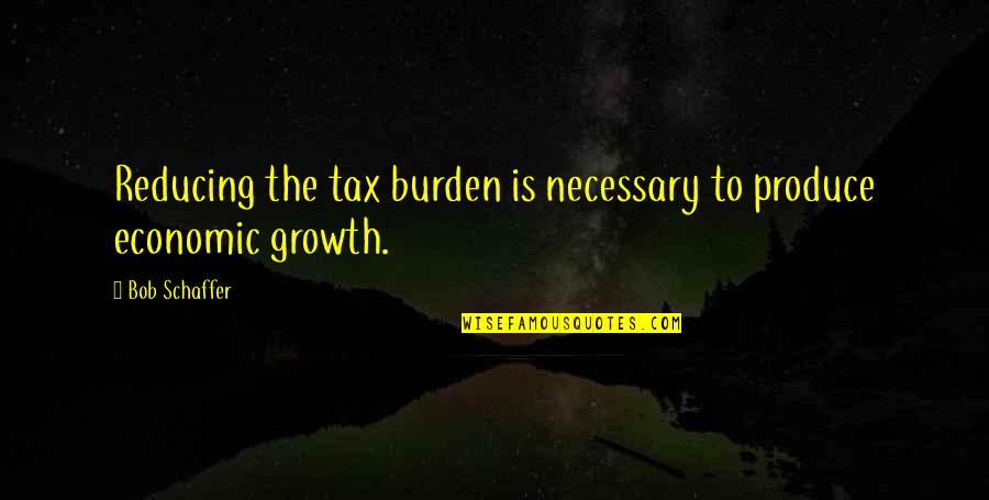 Quejosa Quotes By Bob Schaffer: Reducing the tax burden is necessary to produce