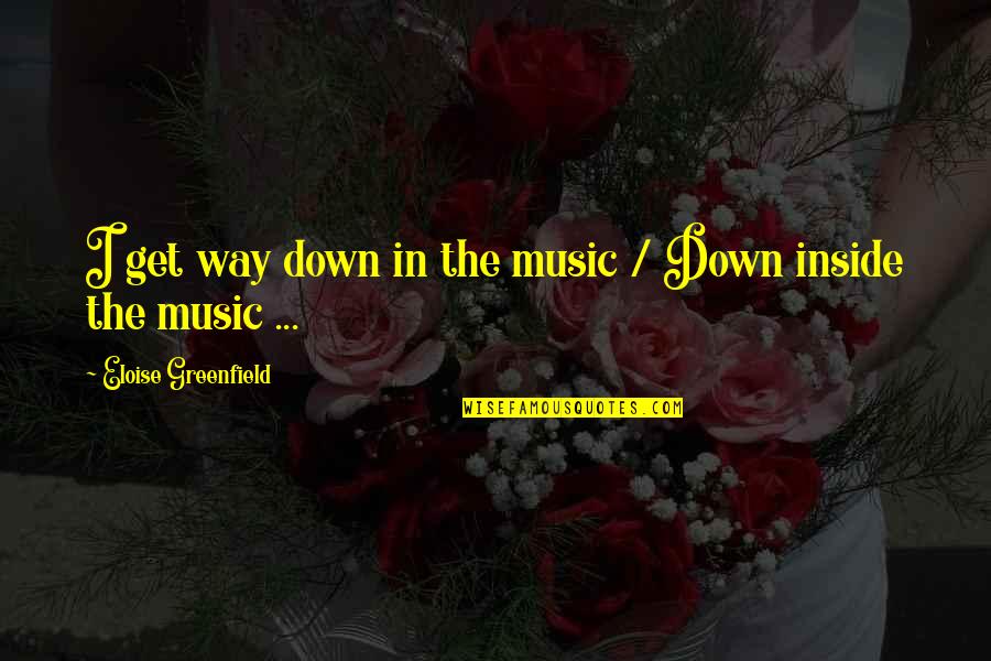 Quelch Miami Quotes By Eloise Greenfield: I get way down in the music / Quelch Miami Quotes By Eloise Greenfield: I get way down in the music /