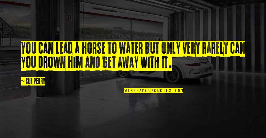 Quelch Quotes By Sue Perry: You can lead a horse to water but Quelch Quotes By Sue Perry: You can lead a horse to water but