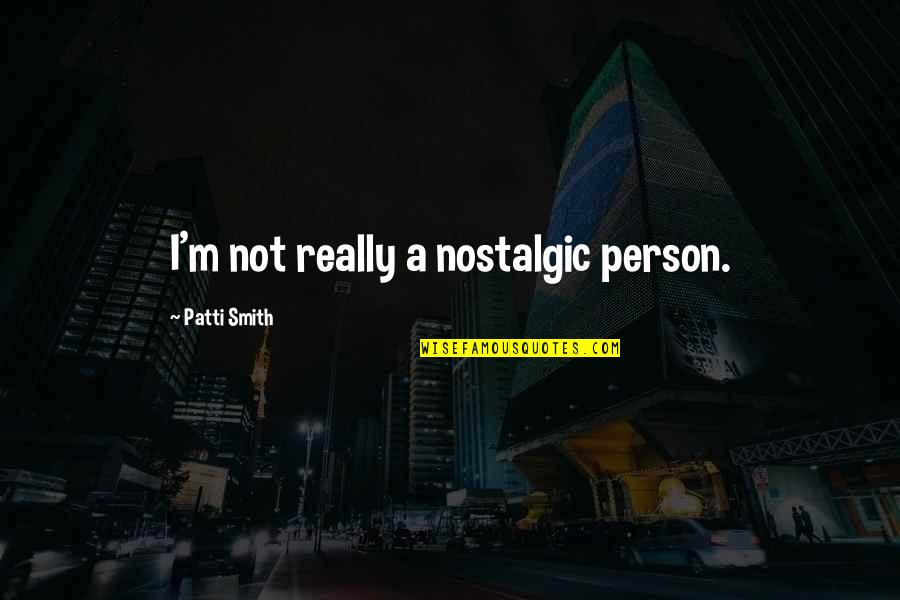 Quelconque Synonyme Quotes By Patti Smith: I'm not really a nostalgic person. Quelconque Synonyme Quotes By Patti Smith: I'm not really a nostalgic person.