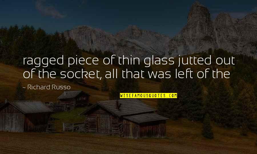 Queleas Quotes By Richard Russo: ragged piece of thin glass jutted out of