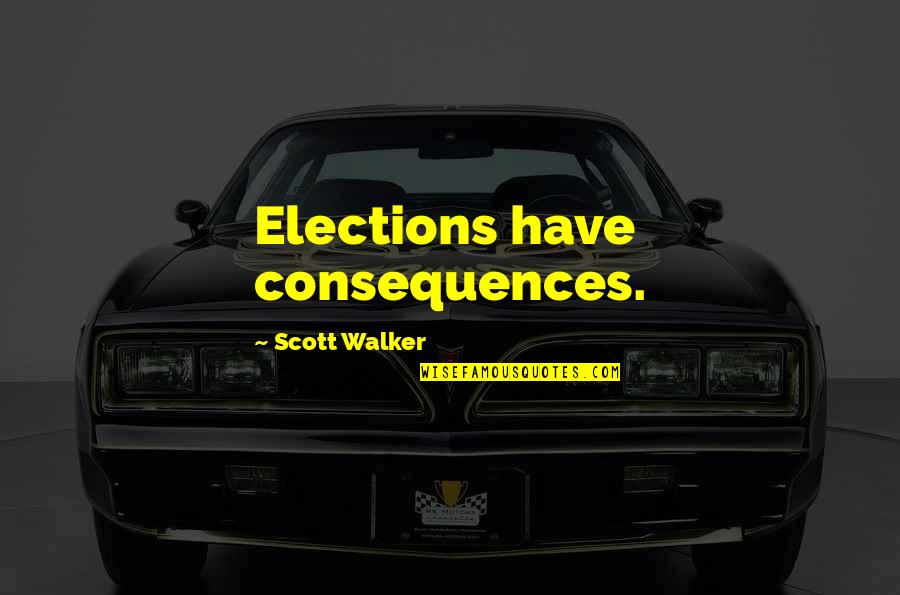 Queleas Quotes By Scott Walker: Elections have consequences.