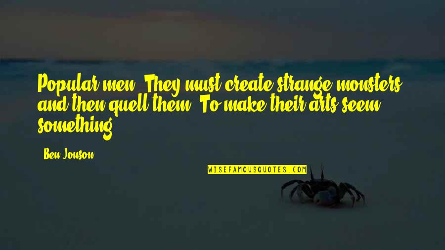 Quell Quotes By Ben Jonson: Popular men, They must create strange monsters, and Quell Quotes By Ben Jonson: Popular men, They must create strange monsters, and