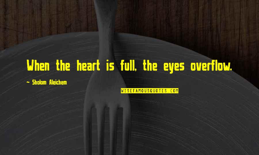 Quell'd Quotes By Sholom Aleichem: When the heart is full, the eyes overflow.