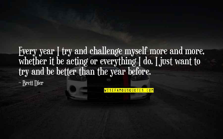 Quellin Quotes By Brett Dier: Every year I try and challenge myself more Quellin Quotes By Brett Dier: Every year I try and challenge myself more
