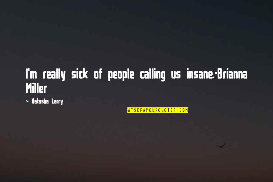 Quellin Quotes By Natasha Larry: I'm really sick of people calling us insane.-Brianna Quellin Quotes By Natasha Larry: I'm really sick of people calling us insane.-Brianna