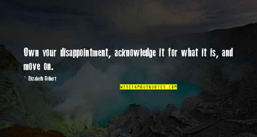 Quellion Mistborn Quotes By Elizabeth Gilbert: Own your disappointment, acknowledge it for what it Quellion Mistborn Quotes By Elizabeth Gilbert: Own your disappointment, acknowledge it for what it