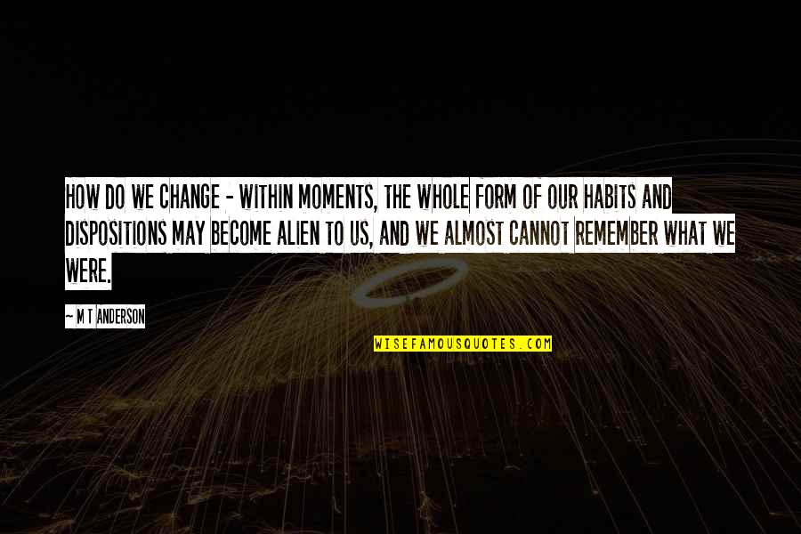 Quelque Quotes By M T Anderson: How do we change - within moments, the