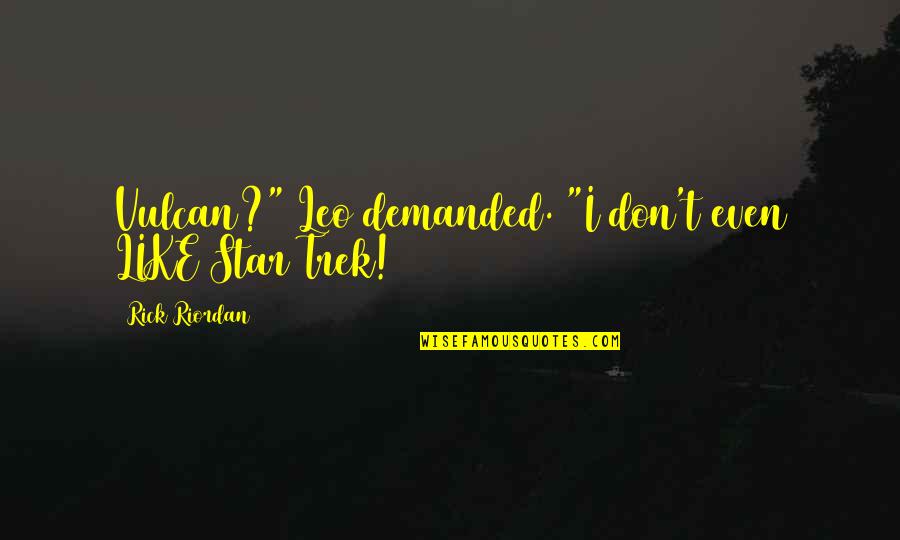 Quelque Soit Quotes By Rick Riordan: Vulcan?" Leo demanded. "I don't even LIKE Star Quelque Soit Quotes By Rick Riordan: Vulcan?" Leo demanded. "I don't even LIKE Star
