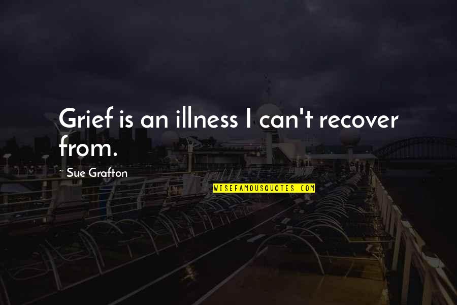 Quelquefois Press Quotes By Sue Grafton: Grief is an illness I can't recover from.